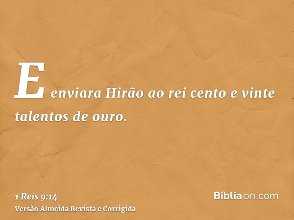 E enviara Hirão ao rei cento e vinte talentos de ouro.