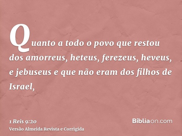 Quanto a todo o povo que restou dos amorreus, heteus, ferezeus, heveus, e jebuseus e que não eram dos filhos de Israel,