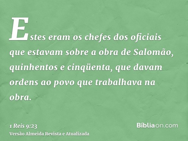 Estes eram os chefes dos oficiais que estavam sobre a obra de Salomão, quinhentos e cinqüenta, que davam ordens ao povo que trabalhava na obra.