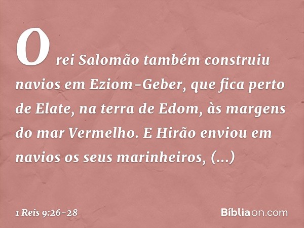 O rei Salomão também construiu navios em Eziom-Geber, que fica perto de Elate, na terra de Edom, às margens do mar Vermelho. E Hirão enviou em navios os seus ma