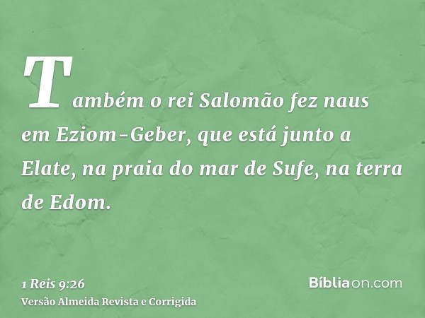 Também o rei Salomão fez naus em Eziom-Geber, que está junto a Elate, na praia do mar de Sufe, na terra de Edom.