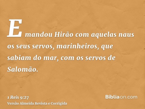 E mandou Hirão com aquelas naus os seus servos, marinheiros, que sabiam do mar, com os servos de Salomão.