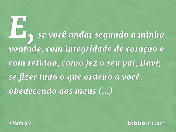 "E, se você andar segundo a minha vontade, com integridade de coração e com retidão, como fez o seu pai, Davi; se fizer tudo o que ordeno a você, obedecendo aos