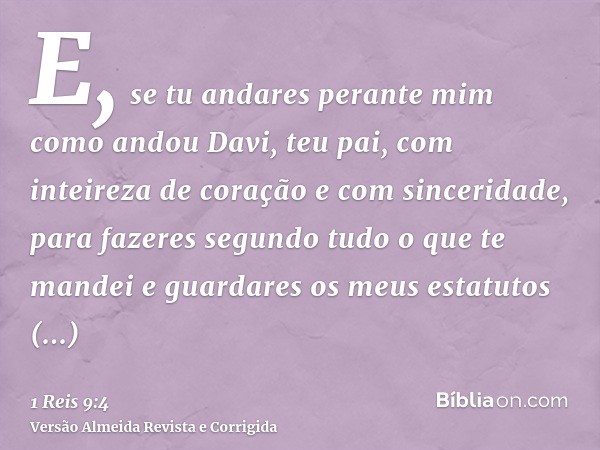 E, se tu andares perante mim como andou Davi, teu pai, com inteireza de coração e com sinceridade, para fazeres segundo tudo o que te mandei e guardares os meus