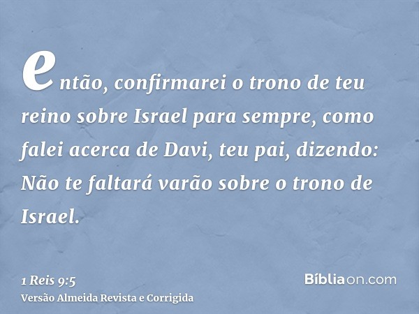 então, confirmarei o trono de teu reino sobre Israel para sempre, como falei acerca de Davi, teu pai, dizendo: Não te faltará varão sobre o trono de Israel.