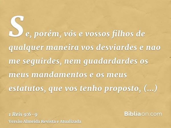 Se, porém, vós e vossos filhos de qualquer maneira vos desviardes e nao me seguirdes, nem guadardardes os meus mandamentos e os meus estatutos, que vos tenho pr