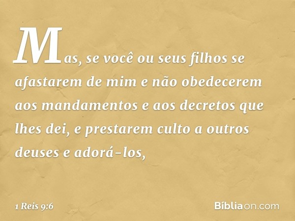 "Mas, se você ou seus filhos se afastarem de mim e não obedecerem aos mandamentos e aos decretos que lhes dei, e prestarem culto a outros deuses e adorá-los, --