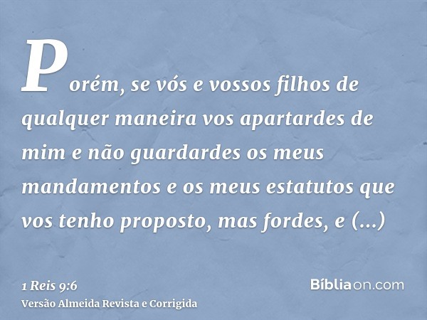 Porém, se vós e vossos filhos de qualquer maneira vos apartardes de mim e não guardardes os meus mandamentos e os meus estatutos que vos tenho proposto, mas for
