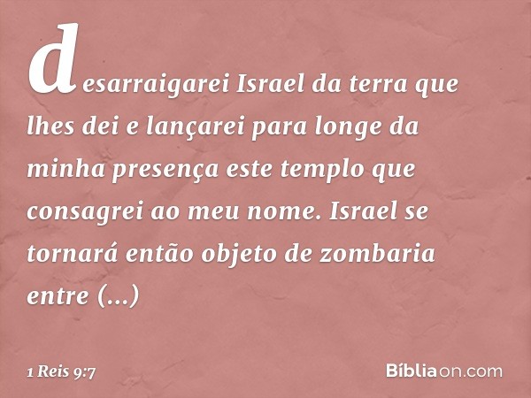 desarraigarei Israel da terra que lhes dei e lançarei para longe da minha presença este templo que consagrei ao meu nome. Israel se tornará então objeto de zomb