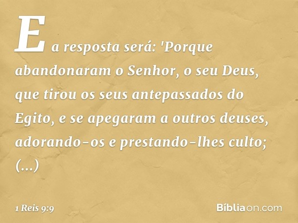 E a resposta será: 'Porque abandonaram o Senhor, o seu Deus, que tirou os seus antepassados do Egito, e se apegaram a outros deuses, adorando-os e prestando-lhe