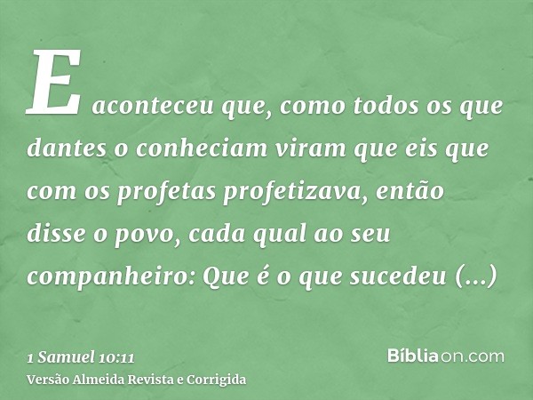 E aconteceu que, como todos os que dantes o conheciam viram que eis que com os profetas profetizava, então disse o povo, cada qual ao seu companheiro: Que é o q