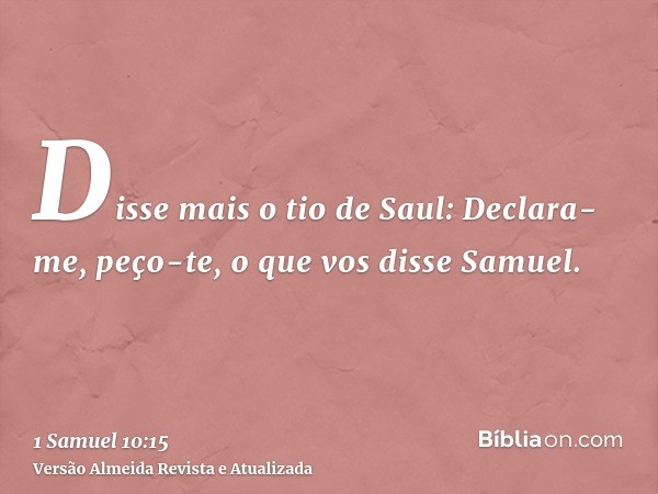 Disse mais o tio de Saul: Declara-me, peço-te, o que vos disse Samuel.