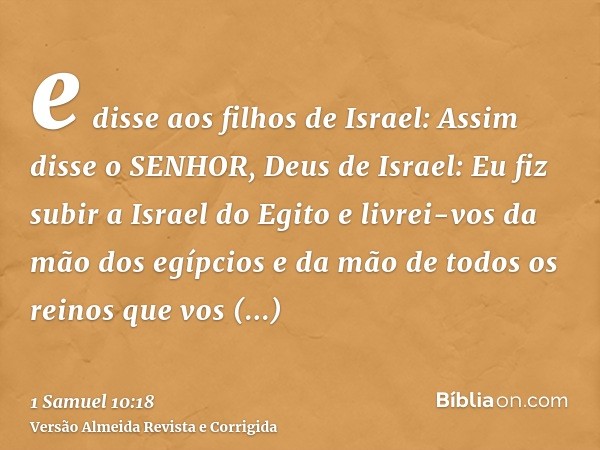 e disse aos filhos de Israel: Assim disse o SENHOR, Deus de Israel: Eu fiz subir a Israel do Egito e livrei-vos da mão dos egípcios e da mão de todos os reinos 