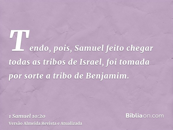 Tendo, pois, Samuel feito chegar todas as tribos de Israel, foi tomada por sorte a tribo de Benjamim.