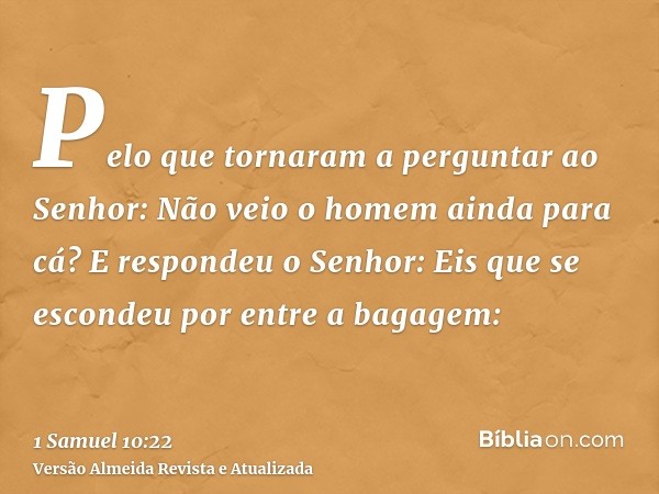 Pelo que tornaram a perguntar ao Senhor: Não veio o homem ainda para cá? E respondeu o Senhor: Eis que se escondeu por entre a bagagem: