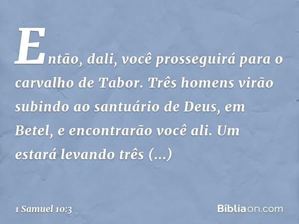 "Então, dali, você prosseguirá para o carvalho de Tabor. Três homens virão subindo ao santuário de Deus, em Betel, e encontrarão você ali. Um estará levando trê