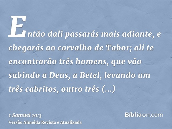 Então dali passarás mais adiante, e chegarás ao carvalho de Tabor; ali te encontrarão três homens, que vão subindo a Deus, a Betel, levando um três cabritos, ou