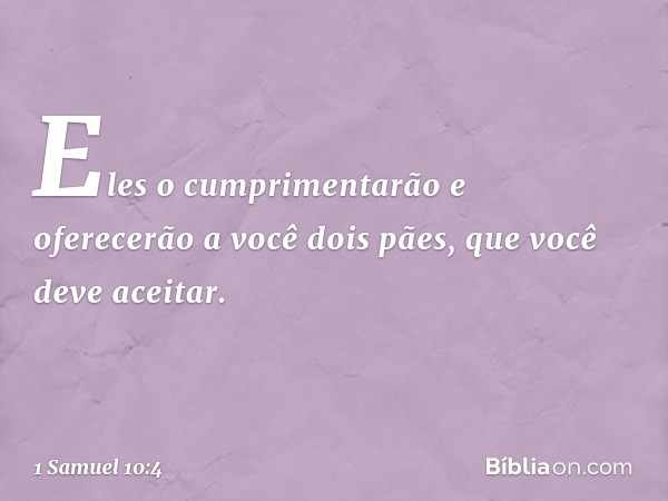 Eles o cumprimentarão e oferecerão a você dois pães, que você deve aceitar. -- 1 Samuel 10:4