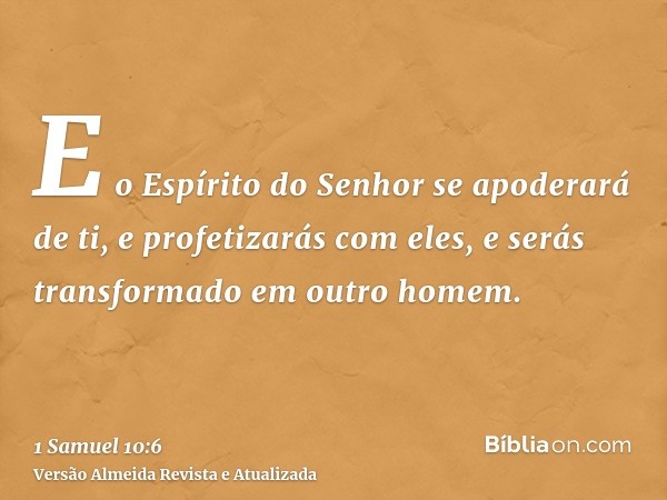 E o Espírito do Senhor se apoderará de ti, e profetizarás com eles, e serás transformado em outro homem.