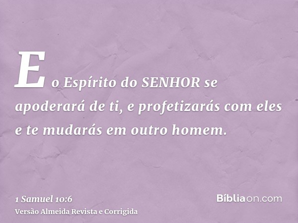 E o Espírito do SENHOR se apoderará de ti, e profetizarás com eles e te mudarás em outro homem.