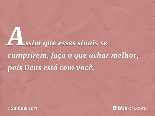 Assim que esses sinais se cumprirem, faça o que achar melhor, pois Deus está com você. -- 1 Samuel 10:7