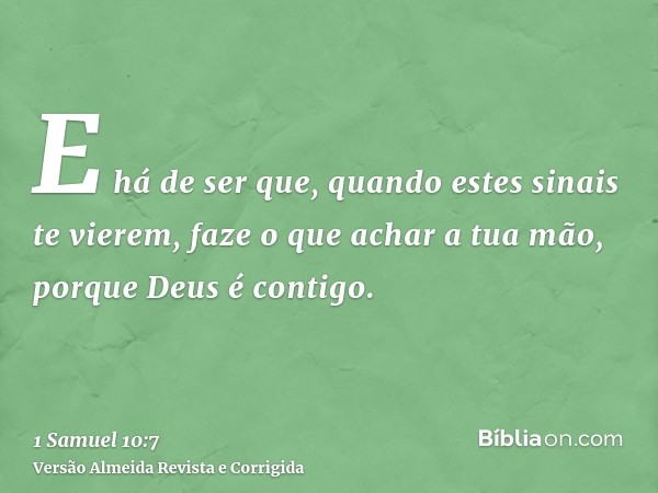 E há de ser que, quando estes sinais te vierem, faze o que achar a tua mão, porque Deus é contigo.