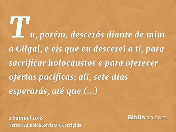 Tu, porém, descerás diante de mim a Gilgal, e eis que eu descerei a ti, para sacrificar holocaustos e para oferecer ofertas pacíficas; ali, sete dias esperarás,