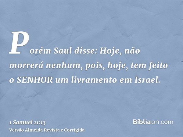 Porém Saul disse: Hoje, não morrerá nenhum, pois, hoje, tem feito o SENHOR um livramento em Israel.
