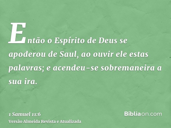 Então o Espírito de Deus se apoderou de Saul, ao ouvir ele estas palavras; e acendeu-se sobremaneira a sua ira.