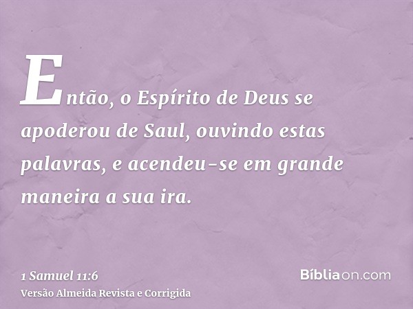 Então, o Espírito de Deus se apoderou de Saul, ouvindo estas palavras, e acendeu-se em grande maneira a sua ira.