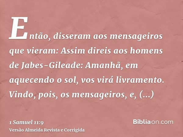 Então, disseram aos mensageiros que vieram: Assim direis aos homens de Jabes-Gileade: Amanhã, em aquecendo o sol, vos virá livramento. Vindo, pois, os mensageir