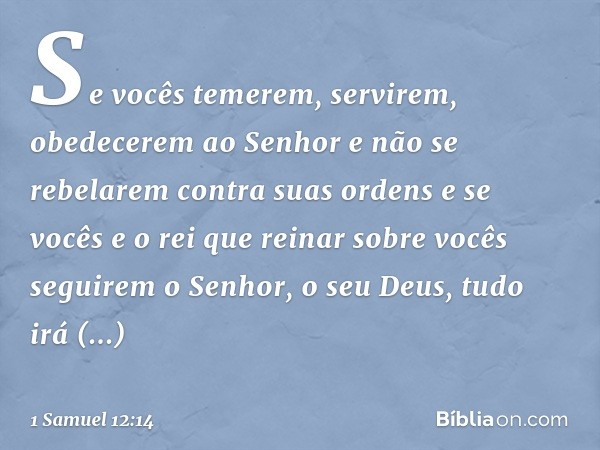 Se vocês temerem, servirem, obedecerem ao Senhor e não se rebelarem contra suas ordens e se vocês e o rei que reinar sobre vocês seguirem o Senhor, o seu Deus, 