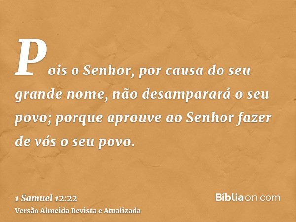 Pois o Senhor, por causa do seu grande nome, não desamparará o seu povo; porque aprouve ao Senhor fazer de vós o seu povo.