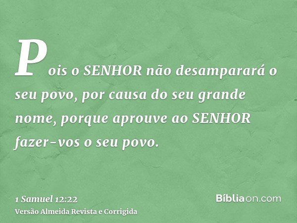 Pois o SENHOR não desamparará o seu povo, por causa do seu grande nome, porque aprouve ao SENHOR fazer-vos o seu povo.