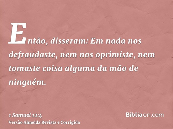 Então, disseram: Em nada nos defraudaste, nem nos oprimiste, nem tomaste coisa alguma da mão de ninguém.