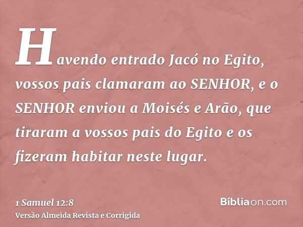 Havendo entrado Jacó no Egito, vossos pais clamaram ao SENHOR, e o SENHOR enviou a Moisés e Arão, que tiraram a vossos pais do Egito e os fizeram habitar neste 