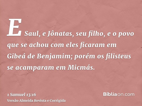 E Saul, e Jônatas, seu filho, e o povo que se achou com eles ficaram em Gibeá de Benjamim; porém os filisteus se acamparam em Micmás.
