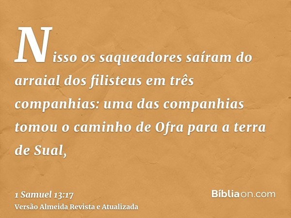 Nisso os saqueadores saíram do arraial dos filisteus em três companhias: uma das companhias tomou o caminho de Ofra para a terra de Sual,