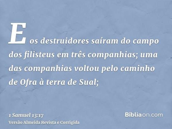 E os destruidores saíram do campo dos filisteus em três companhias; uma das companhias voltou pelo caminho de Ofra à terra de Sual;
