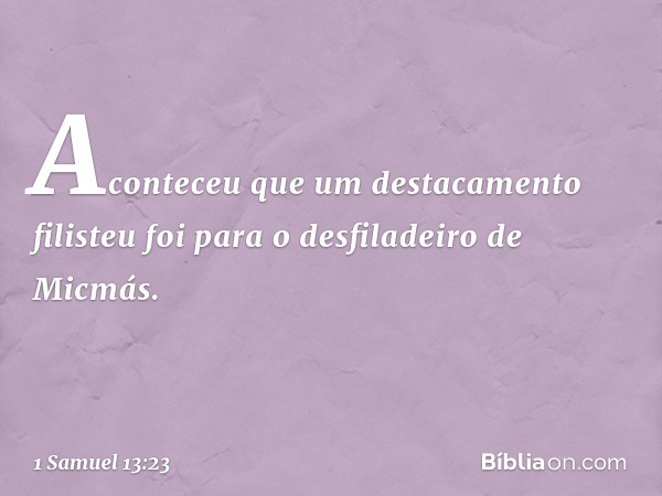 Aconteceu que um destacamento filisteu foi para o desfiladeiro de Micmás. -- 1 Samuel 13:23