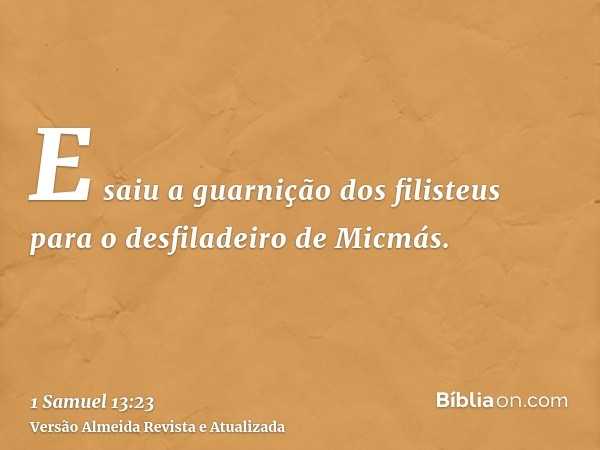 E saiu a guarnição dos filisteus para o desfiladeiro de Micmás.