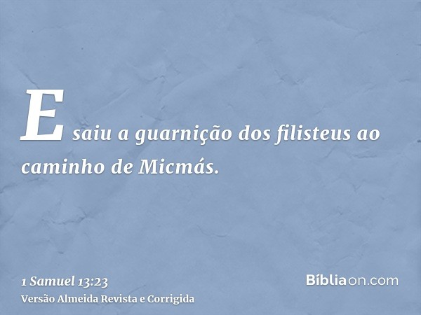 E saiu a guarnição dos filisteus ao caminho de Micmás.