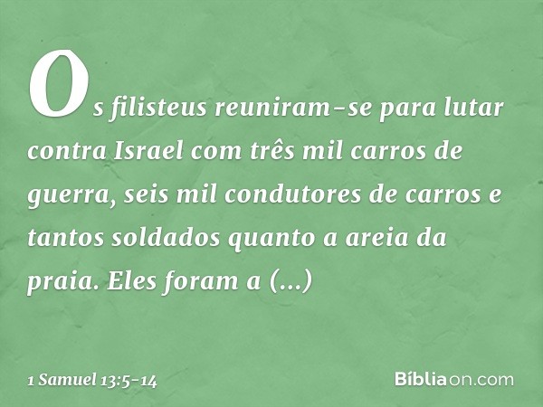 Os filisteus reuniram-se para lutar contra Israel com três mil carros de guerra, seis mil condutores de carros e tantos soldados quanto a areia da praia. Eles f