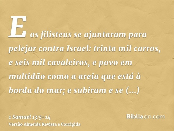 E os filisteus se ajuntaram para pelejar contra Israel: trinta mil carros, e seis mil cavaleiros, e povo em multidão como a areia que está à borda do mar; e sub