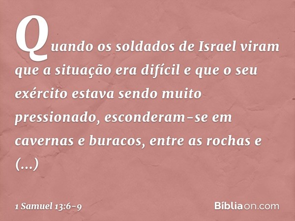 Quando os soldados de Israel viram que a situação era difícil e que o seu exército estava sendo muito pressionado, esconderam-se em cavernas e buracos, entre a