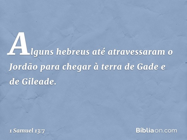 Alguns hebreus até atravessaram o Jordão para chegar à terra de Gade e de Gileade. -- 1 Samuel 13:7