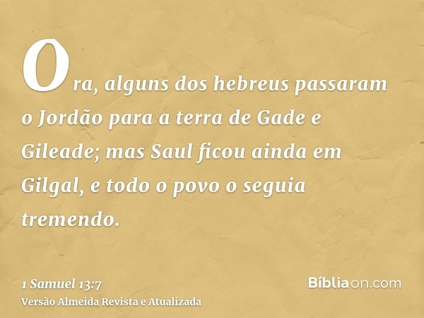 Ora, alguns dos hebreus passaram o Jordão para a terra de Gade e Gileade; mas Saul ficou ainda em Gilgal, e todo o povo o seguia tremendo.