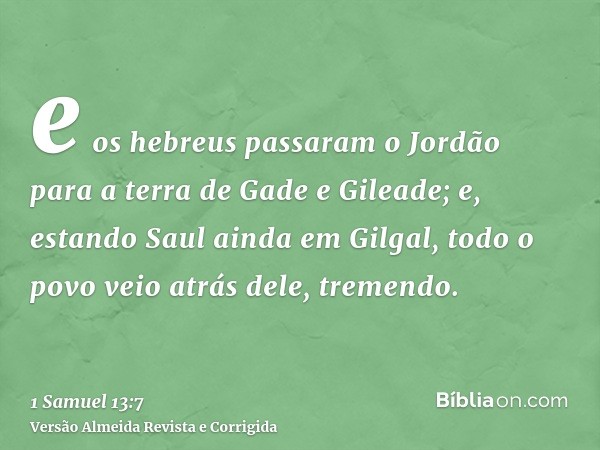 e os hebreus passaram o Jordão para a terra de Gade e Gileade; e, estando Saul ainda em Gilgal, todo o povo veio atrás dele, tremendo.