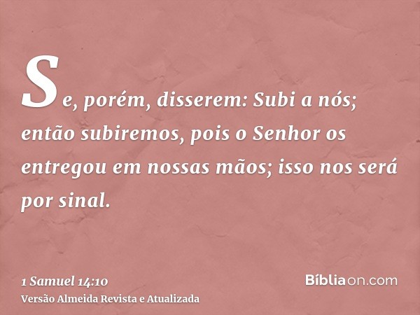 Se, porém, disserem: Subi a nós; então subiremos, pois o Senhor os entregou em nossas mãos; isso nos será por sinal.