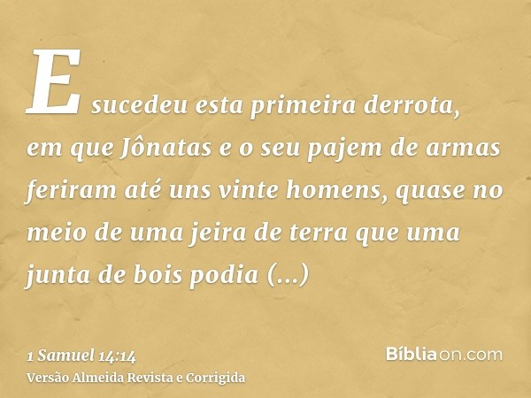 E sucedeu esta primeira derrota, em que Jônatas e o seu pajem de armas feriram até uns vinte homens, quase no meio de uma jeira de terra que uma junta de bois p
